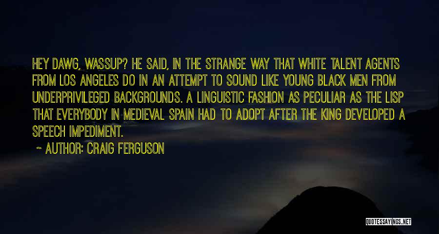 Craig Ferguson Quotes: Hey Dawg, Wassup? He Said, In The Strange Way That White Talent Agents From Los Angeles Do In An Attempt