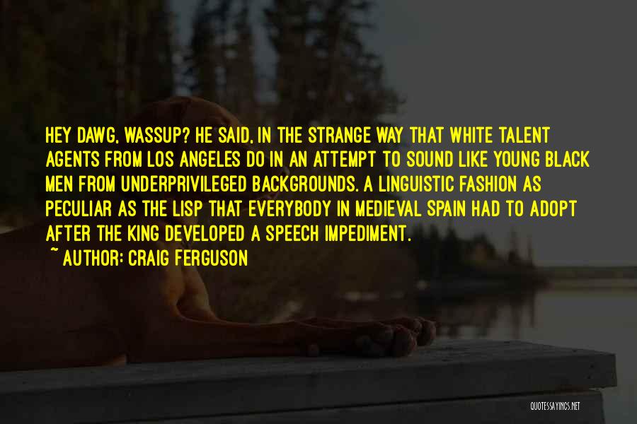 Craig Ferguson Quotes: Hey Dawg, Wassup? He Said, In The Strange Way That White Talent Agents From Los Angeles Do In An Attempt