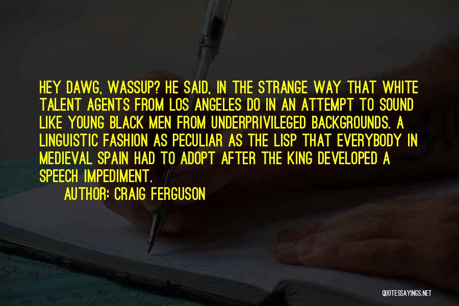 Craig Ferguson Quotes: Hey Dawg, Wassup? He Said, In The Strange Way That White Talent Agents From Los Angeles Do In An Attempt