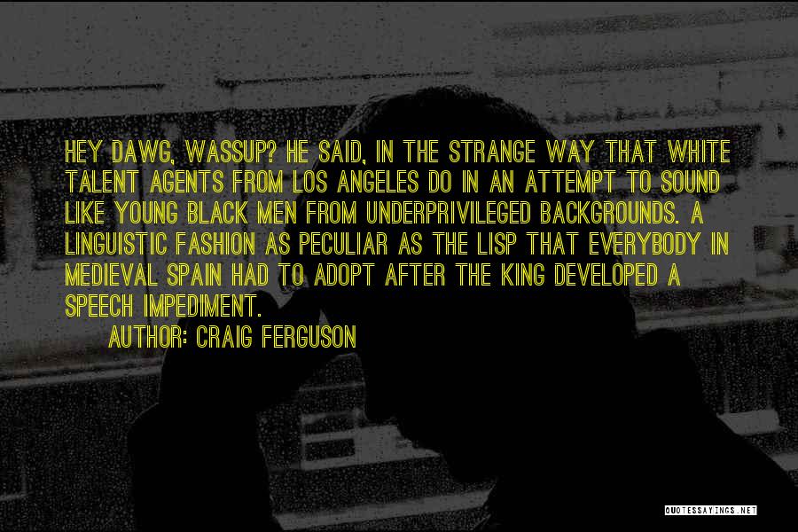 Craig Ferguson Quotes: Hey Dawg, Wassup? He Said, In The Strange Way That White Talent Agents From Los Angeles Do In An Attempt