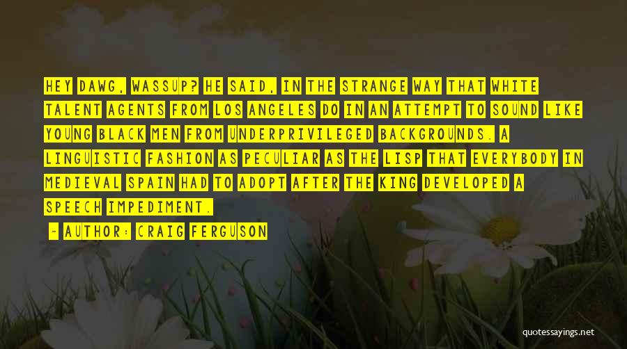 Craig Ferguson Quotes: Hey Dawg, Wassup? He Said, In The Strange Way That White Talent Agents From Los Angeles Do In An Attempt