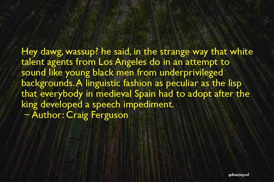 Craig Ferguson Quotes: Hey Dawg, Wassup? He Said, In The Strange Way That White Talent Agents From Los Angeles Do In An Attempt