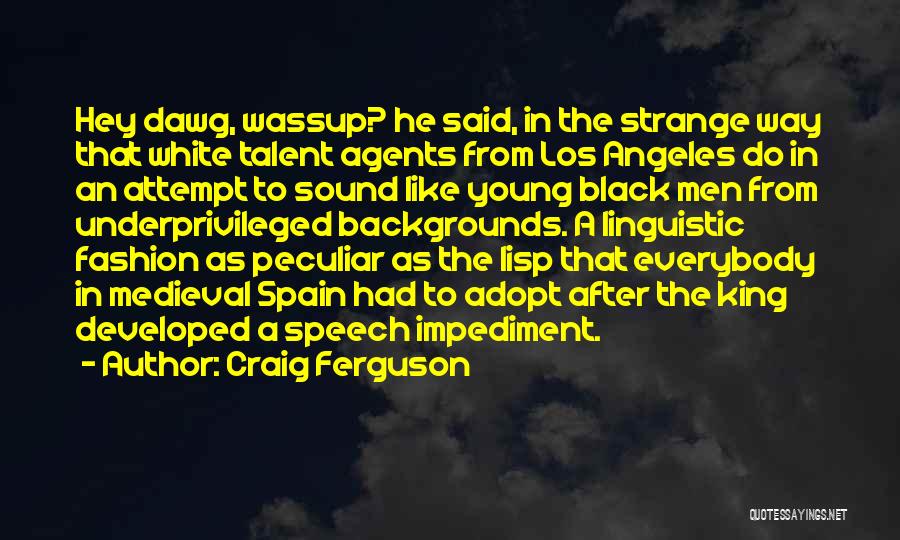 Craig Ferguson Quotes: Hey Dawg, Wassup? He Said, In The Strange Way That White Talent Agents From Los Angeles Do In An Attempt