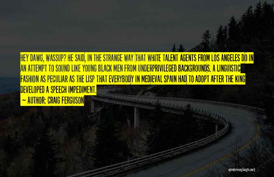 Craig Ferguson Quotes: Hey Dawg, Wassup? He Said, In The Strange Way That White Talent Agents From Los Angeles Do In An Attempt