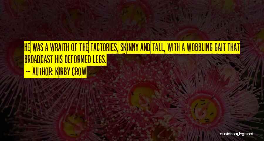 Kirby Crow Quotes: He Was A Wraith Of The Factories, Skinny And Tall, With A Wobbling Gait That Broadcast His Deformed Legs.