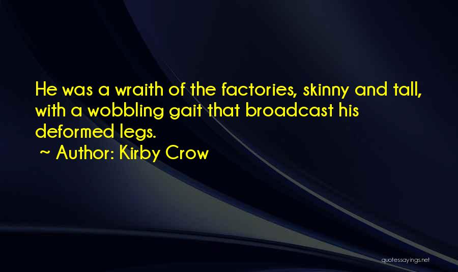 Kirby Crow Quotes: He Was A Wraith Of The Factories, Skinny And Tall, With A Wobbling Gait That Broadcast His Deformed Legs.