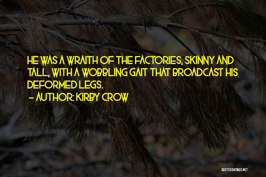 Kirby Crow Quotes: He Was A Wraith Of The Factories, Skinny And Tall, With A Wobbling Gait That Broadcast His Deformed Legs.