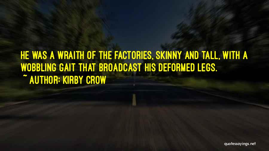 Kirby Crow Quotes: He Was A Wraith Of The Factories, Skinny And Tall, With A Wobbling Gait That Broadcast His Deformed Legs.