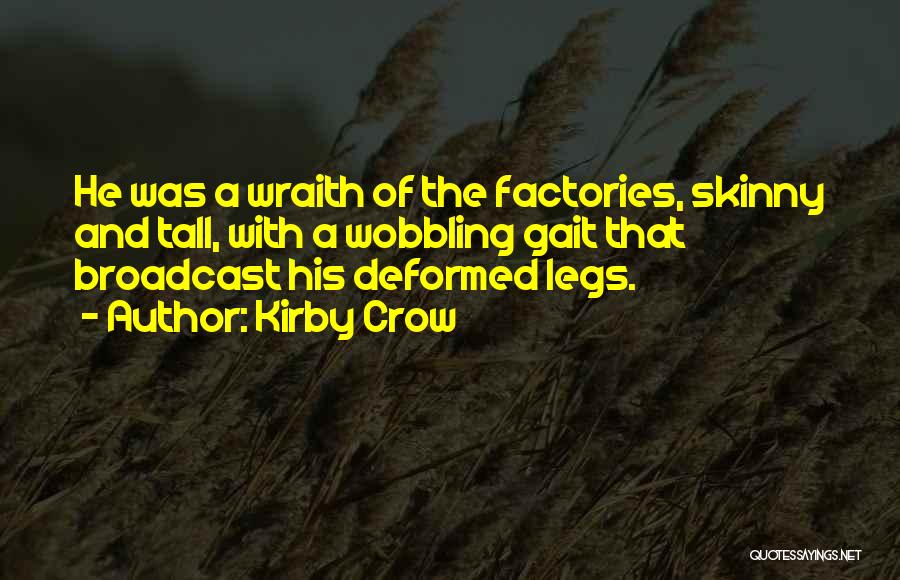 Kirby Crow Quotes: He Was A Wraith Of The Factories, Skinny And Tall, With A Wobbling Gait That Broadcast His Deformed Legs.