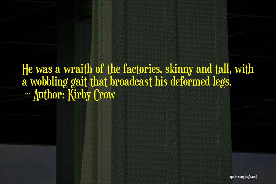 Kirby Crow Quotes: He Was A Wraith Of The Factories, Skinny And Tall, With A Wobbling Gait That Broadcast His Deformed Legs.