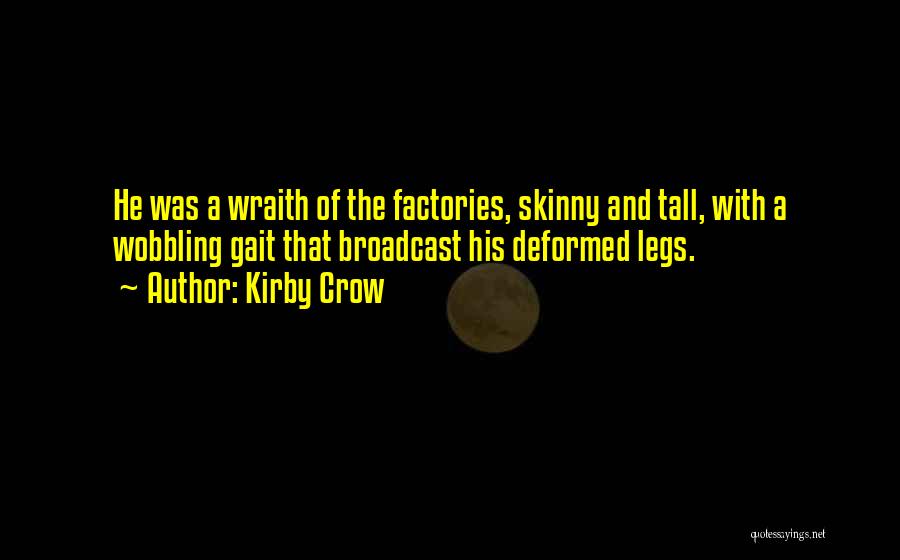 Kirby Crow Quotes: He Was A Wraith Of The Factories, Skinny And Tall, With A Wobbling Gait That Broadcast His Deformed Legs.