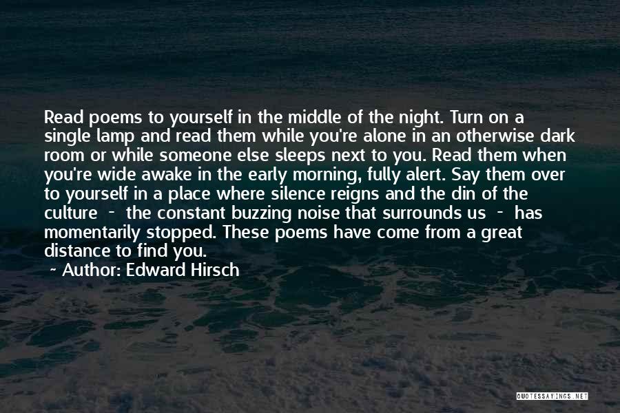 Edward Hirsch Quotes: Read Poems To Yourself In The Middle Of The Night. Turn On A Single Lamp And Read Them While You're