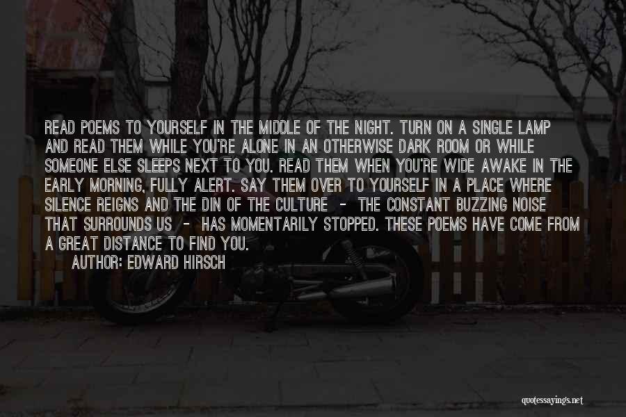 Edward Hirsch Quotes: Read Poems To Yourself In The Middle Of The Night. Turn On A Single Lamp And Read Them While You're