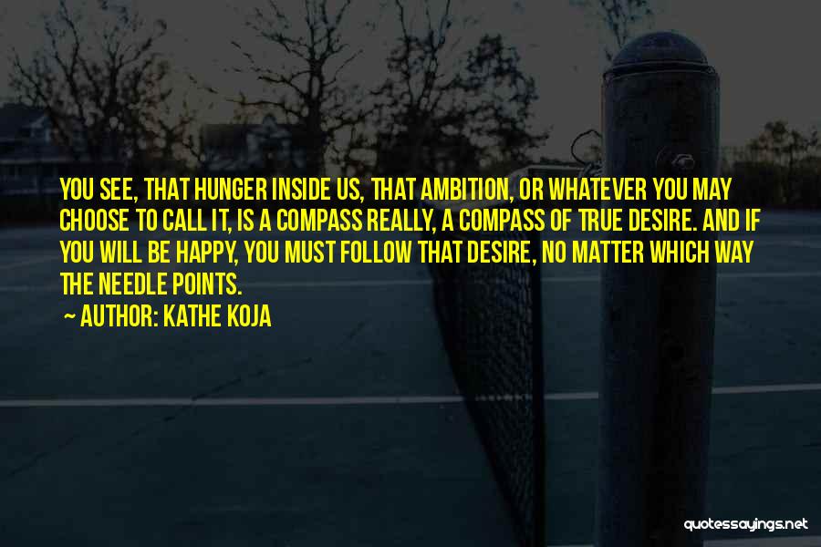 Kathe Koja Quotes: You See, That Hunger Inside Us, That Ambition, Or Whatever You May Choose To Call It, Is A Compass Really,