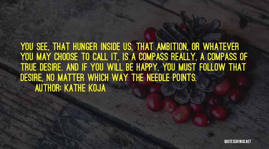 Kathe Koja Quotes: You See, That Hunger Inside Us, That Ambition, Or Whatever You May Choose To Call It, Is A Compass Really,