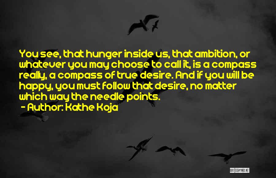 Kathe Koja Quotes: You See, That Hunger Inside Us, That Ambition, Or Whatever You May Choose To Call It, Is A Compass Really,