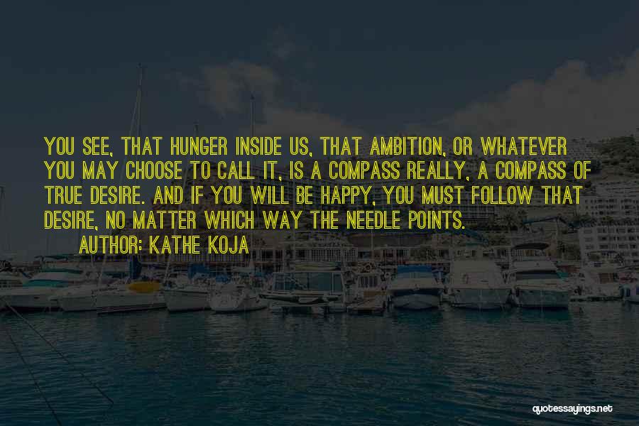 Kathe Koja Quotes: You See, That Hunger Inside Us, That Ambition, Or Whatever You May Choose To Call It, Is A Compass Really,