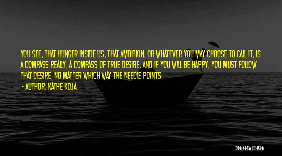 Kathe Koja Quotes: You See, That Hunger Inside Us, That Ambition, Or Whatever You May Choose To Call It, Is A Compass Really,