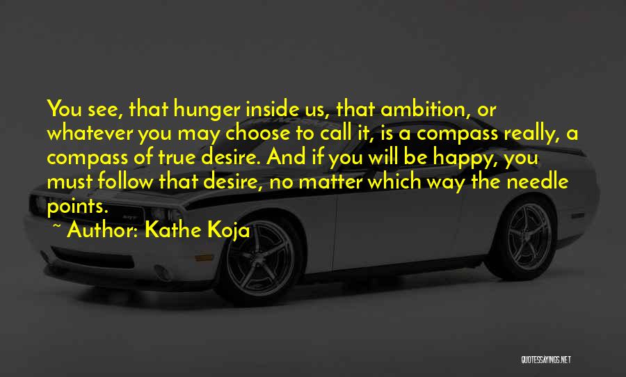 Kathe Koja Quotes: You See, That Hunger Inside Us, That Ambition, Or Whatever You May Choose To Call It, Is A Compass Really,