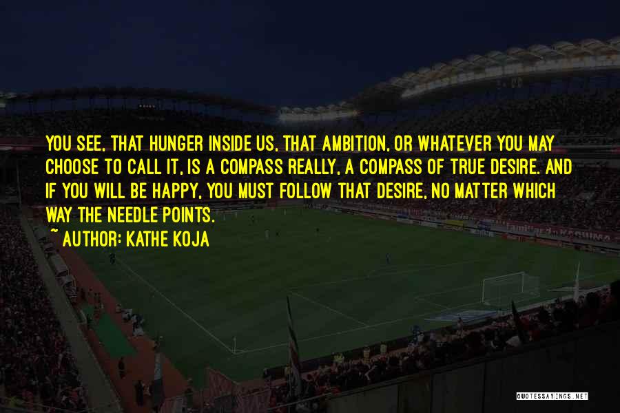 Kathe Koja Quotes: You See, That Hunger Inside Us, That Ambition, Or Whatever You May Choose To Call It, Is A Compass Really,