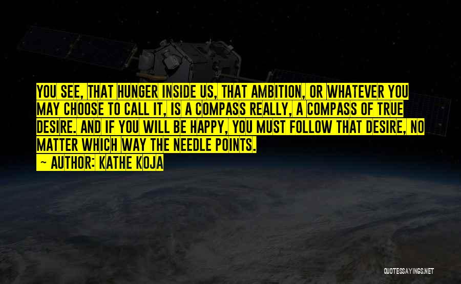 Kathe Koja Quotes: You See, That Hunger Inside Us, That Ambition, Or Whatever You May Choose To Call It, Is A Compass Really,