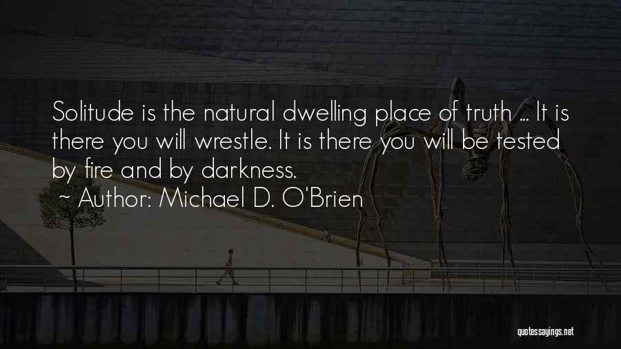 Michael D. O'Brien Quotes: Solitude Is The Natural Dwelling Place Of Truth ... It Is There You Will Wrestle. It Is There You Will
