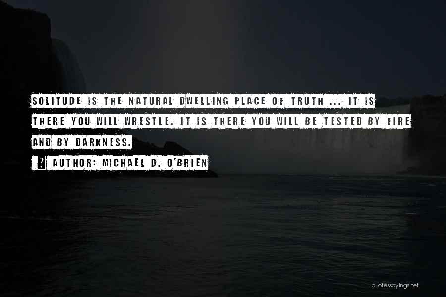 Michael D. O'Brien Quotes: Solitude Is The Natural Dwelling Place Of Truth ... It Is There You Will Wrestle. It Is There You Will