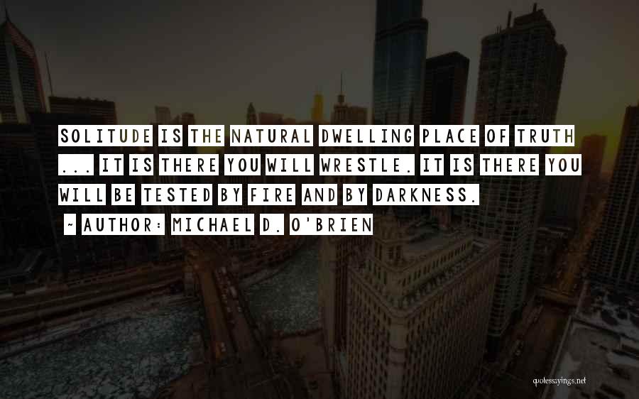 Michael D. O'Brien Quotes: Solitude Is The Natural Dwelling Place Of Truth ... It Is There You Will Wrestle. It Is There You Will
