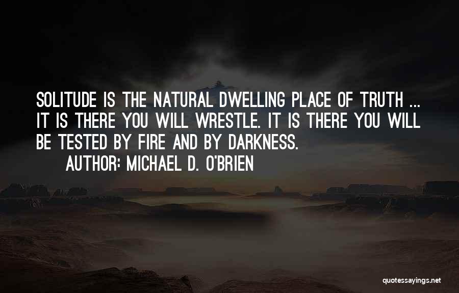 Michael D. O'Brien Quotes: Solitude Is The Natural Dwelling Place Of Truth ... It Is There You Will Wrestle. It Is There You Will