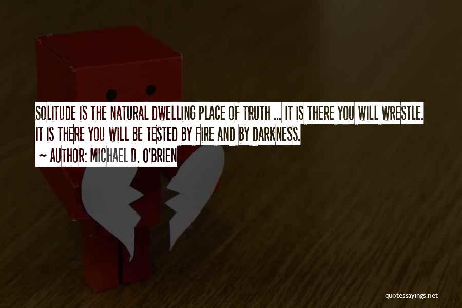 Michael D. O'Brien Quotes: Solitude Is The Natural Dwelling Place Of Truth ... It Is There You Will Wrestle. It Is There You Will