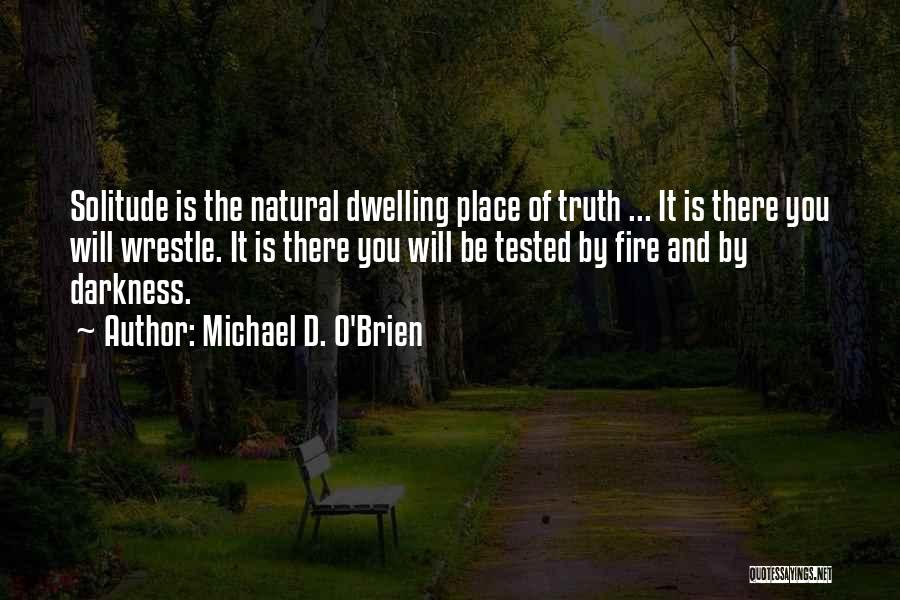 Michael D. O'Brien Quotes: Solitude Is The Natural Dwelling Place Of Truth ... It Is There You Will Wrestle. It Is There You Will