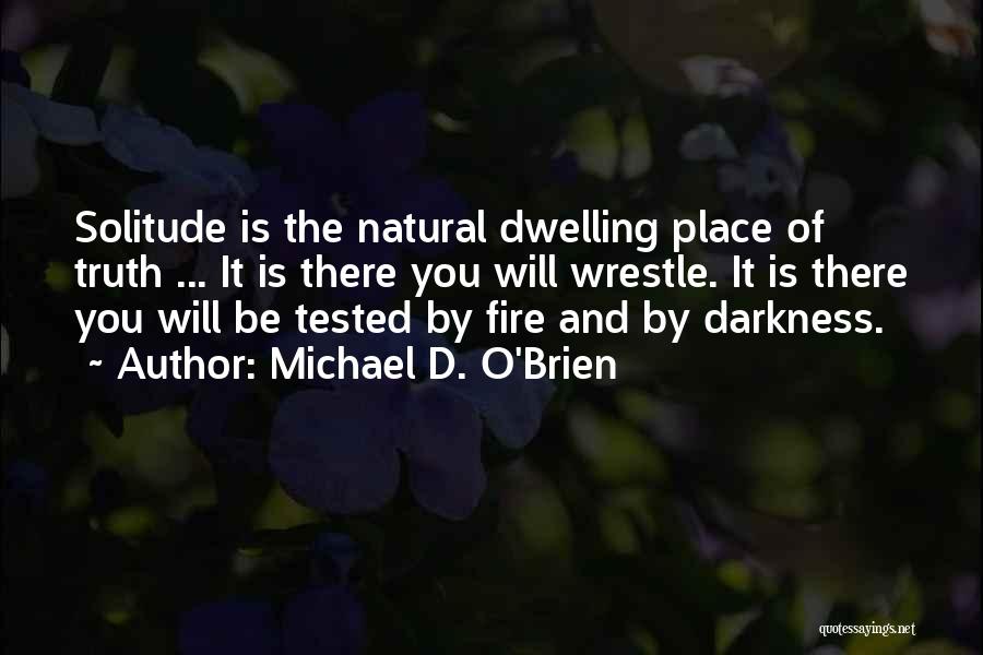 Michael D. O'Brien Quotes: Solitude Is The Natural Dwelling Place Of Truth ... It Is There You Will Wrestle. It Is There You Will