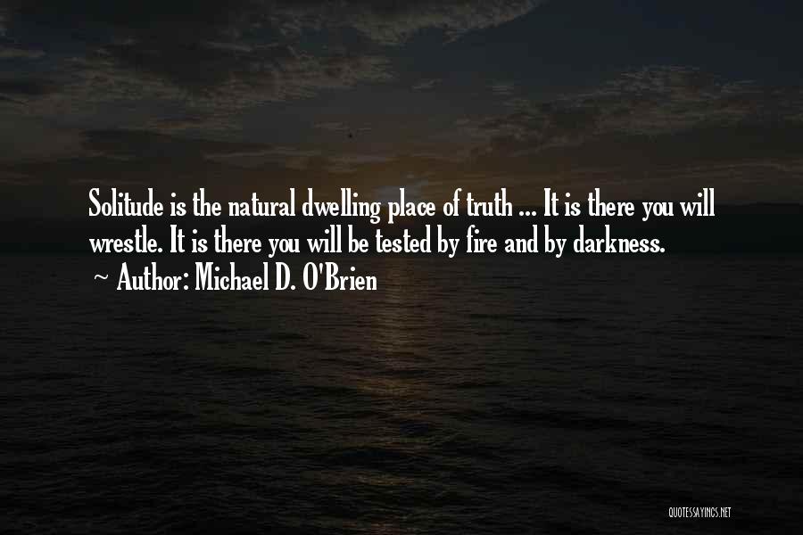 Michael D. O'Brien Quotes: Solitude Is The Natural Dwelling Place Of Truth ... It Is There You Will Wrestle. It Is There You Will