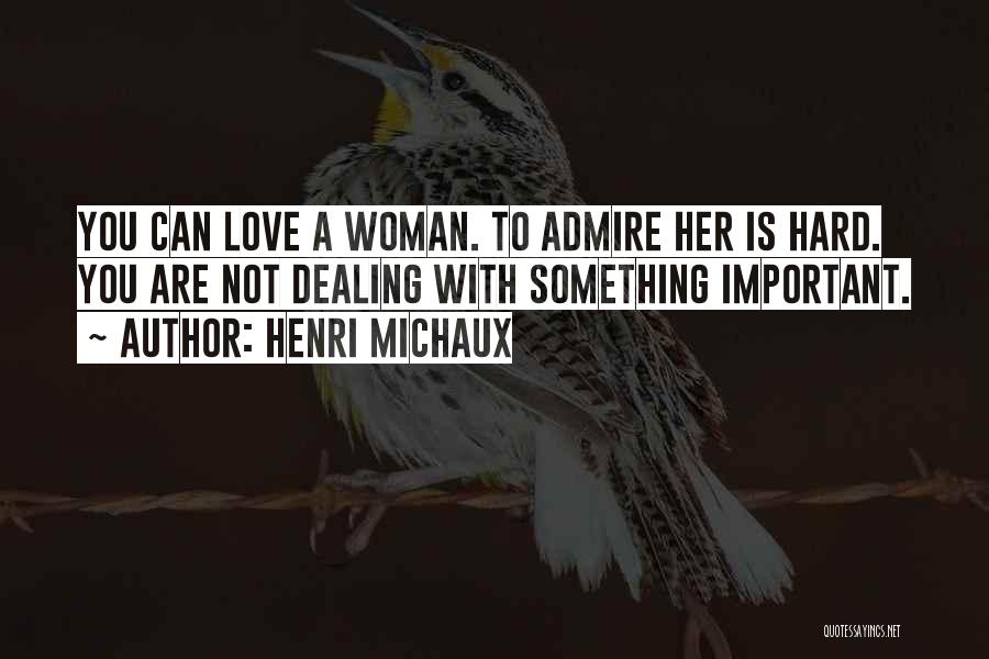Henri Michaux Quotes: You Can Love A Woman. To Admire Her Is Hard. You Are Not Dealing With Something Important.