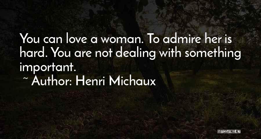 Henri Michaux Quotes: You Can Love A Woman. To Admire Her Is Hard. You Are Not Dealing With Something Important.