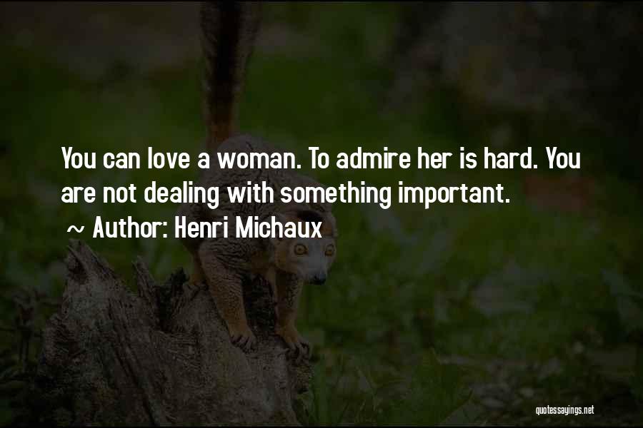 Henri Michaux Quotes: You Can Love A Woman. To Admire Her Is Hard. You Are Not Dealing With Something Important.