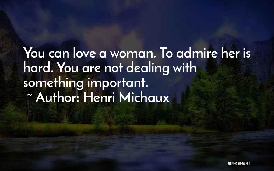 Henri Michaux Quotes: You Can Love A Woman. To Admire Her Is Hard. You Are Not Dealing With Something Important.