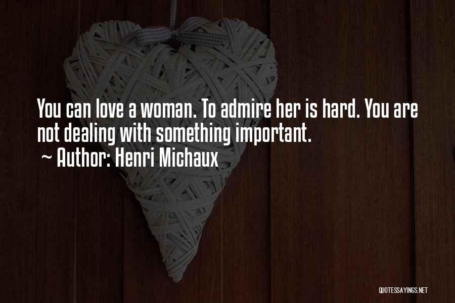 Henri Michaux Quotes: You Can Love A Woman. To Admire Her Is Hard. You Are Not Dealing With Something Important.