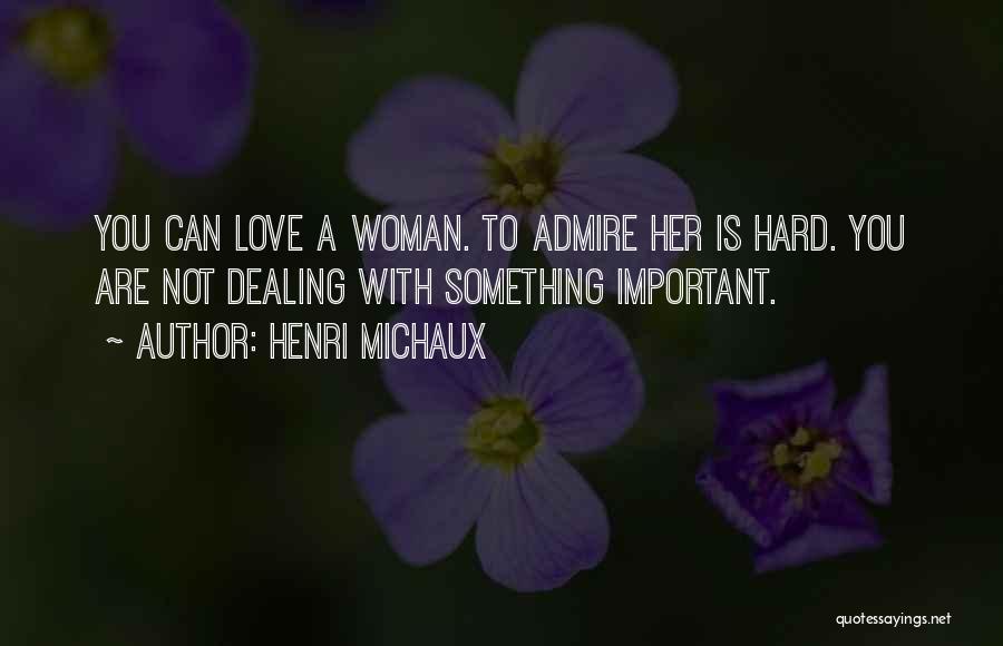 Henri Michaux Quotes: You Can Love A Woman. To Admire Her Is Hard. You Are Not Dealing With Something Important.