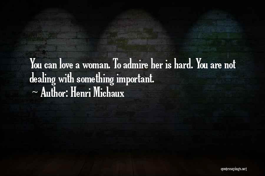Henri Michaux Quotes: You Can Love A Woman. To Admire Her Is Hard. You Are Not Dealing With Something Important.