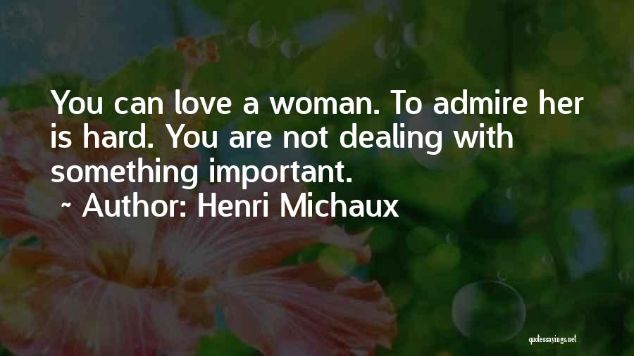 Henri Michaux Quotes: You Can Love A Woman. To Admire Her Is Hard. You Are Not Dealing With Something Important.