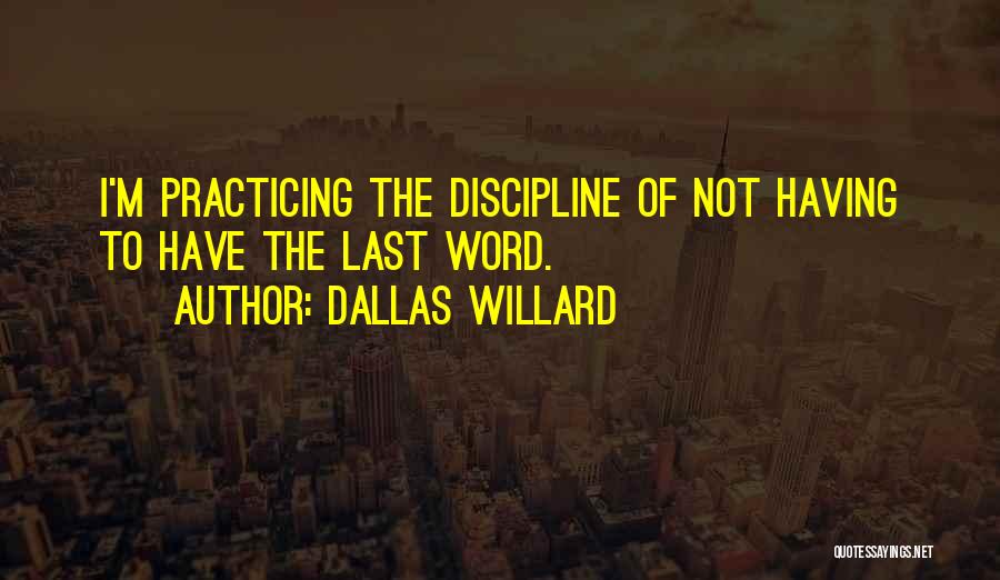 Dallas Willard Quotes: I'm Practicing The Discipline Of Not Having To Have The Last Word.