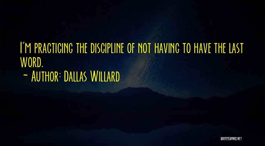 Dallas Willard Quotes: I'm Practicing The Discipline Of Not Having To Have The Last Word.