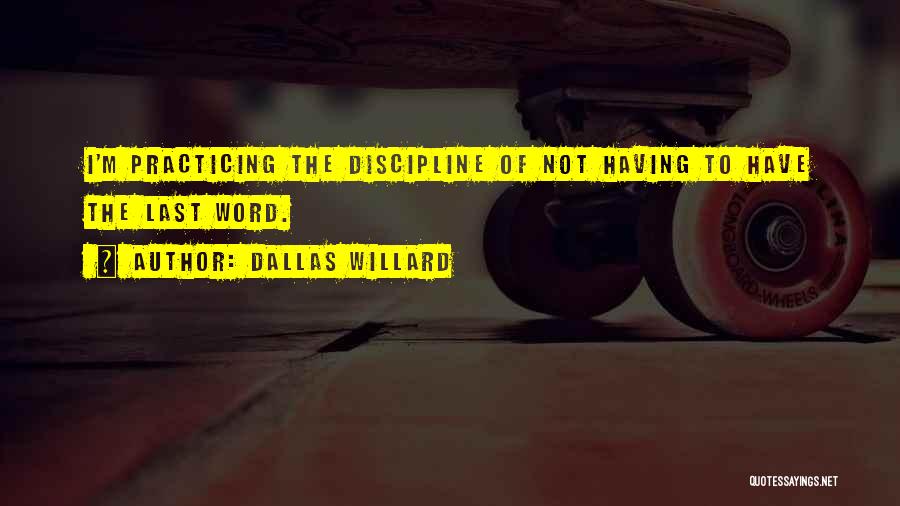 Dallas Willard Quotes: I'm Practicing The Discipline Of Not Having To Have The Last Word.