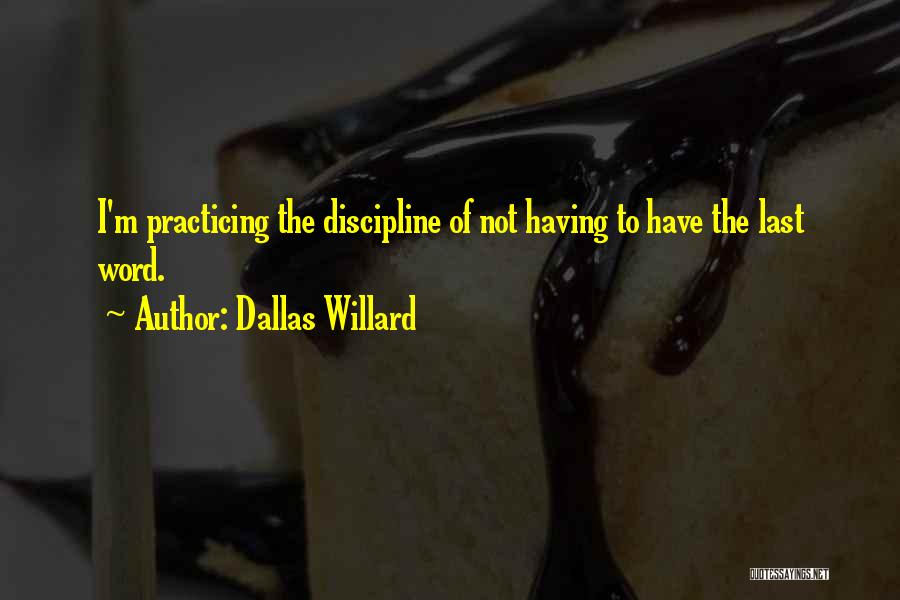 Dallas Willard Quotes: I'm Practicing The Discipline Of Not Having To Have The Last Word.