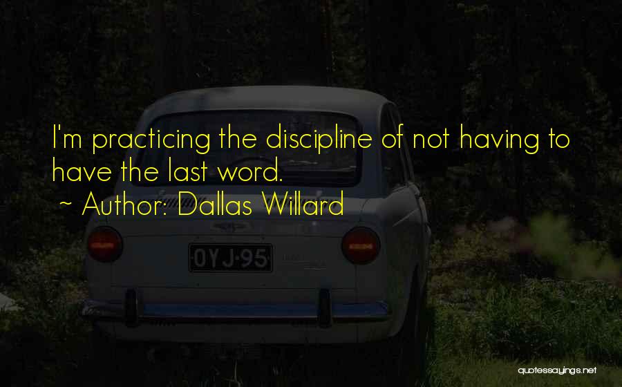 Dallas Willard Quotes: I'm Practicing The Discipline Of Not Having To Have The Last Word.