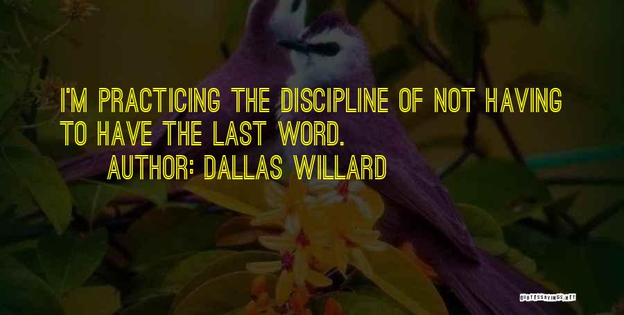 Dallas Willard Quotes: I'm Practicing The Discipline Of Not Having To Have The Last Word.
