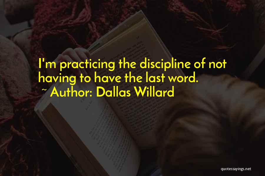 Dallas Willard Quotes: I'm Practicing The Discipline Of Not Having To Have The Last Word.