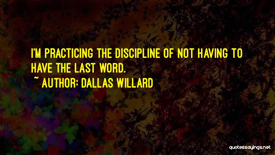 Dallas Willard Quotes: I'm Practicing The Discipline Of Not Having To Have The Last Word.