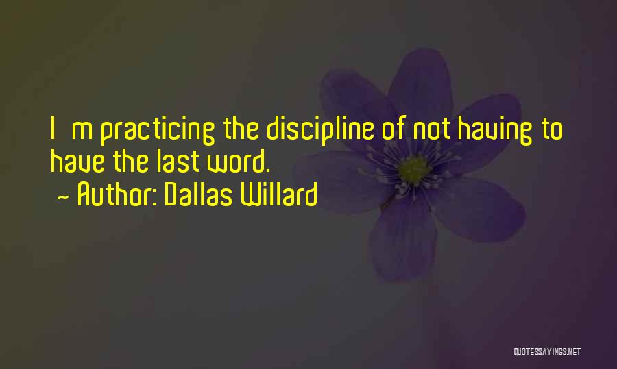 Dallas Willard Quotes: I'm Practicing The Discipline Of Not Having To Have The Last Word.